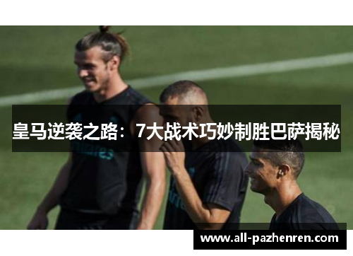 皇马逆袭之路:7大战术巧妙制胜巴萨揭秘 皇马逆袭之路:7大战术巧妙制胜巴萨揭秘
