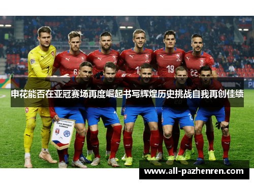 申花能否在亚冠赛场再度崛起书写辉煌历史挑战自我再创佳绩 申花能否在亚冠赛场再度崛起书写辉煌历史挑战自我再创佳绩