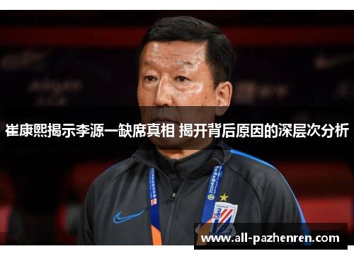 崔康熙揭示李源一缺席真相 揭开背后原因的深层次分析 崔康熙揭示李源一缺席真相 揭开背后原因的深层次分析