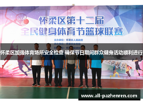 怀柔区加强体育场所安全检查 确保节日期间群众健身活动顺利进行 怀柔区加强体育场所安全检查 确保节日期间群众健身活动顺利进行