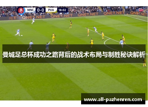 曼城足总杯成功之路背后的战术布局与制胜秘诀解析 曼城足总杯成功之路背后的战术布局与制胜秘诀解析