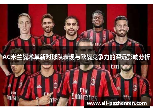 AC米兰战术革新对球队表现与欧战竞争力的深远影响分析 AC米兰战术革新对球队表现与欧战竞争力的深远影响分析