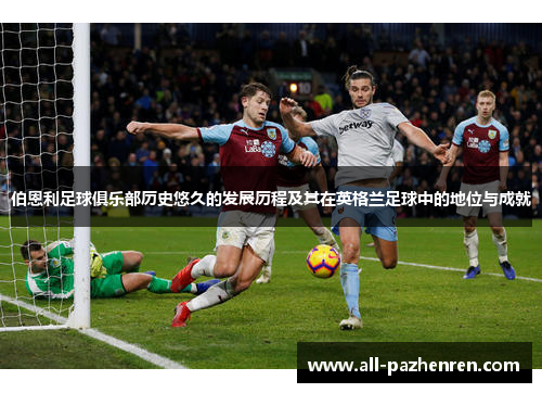 伯恩利足球俱乐部历史悠久的发展历程及其在英格兰足球中的地位与成就 伯恩利足球俱乐部历史悠久的发展历程及其在英格兰足球中的地位与成就