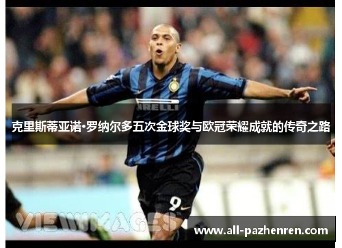 克里斯蒂亚诺·罗纳尔多五次金球奖与欧冠荣耀成就的传奇之路 克里斯蒂亚诺·罗纳尔多五次金球奖与欧冠荣耀成就的传奇之路