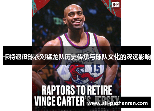 卡特退役球衣对猛龙队历史传承与球队文化的深远影响