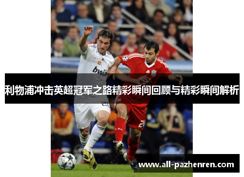 利物浦冲击英超冠军之路精彩瞬间回顾与精彩瞬间解析
