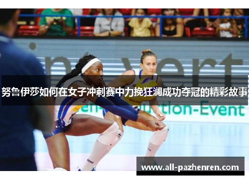 努鲁伊莎如何在女子冲刺赛中力挽狂澜成功夺冠的精彩故事