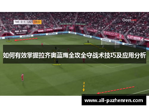 如何有效掌握拉齐奥蓝鹰全攻全守战术技巧及应用分析 如何有效掌握拉齐奥蓝鹰全攻全守战术技巧及应用分析