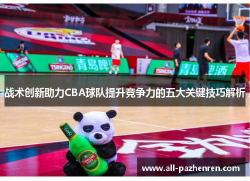 战术创新助力CBA球队提升竞争力的五大关键技巧解析