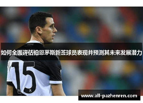 如何全面评估伯恩茅斯新签球员表现并预测其未来发展潜力