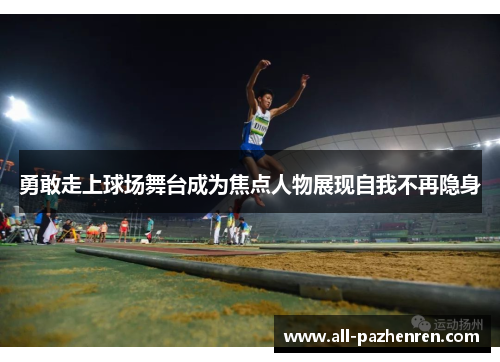 勇敢走上球场舞台成为焦点人物展现自我不再隐身
