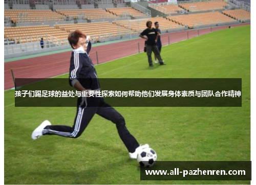 孩子们踢足球的益处与重要性探索如何帮助他们发展身体素质与团队合作精神