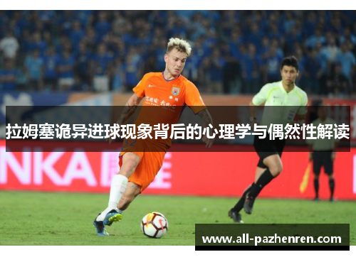 拉姆塞诡异进球现象背后的心理学与偶然性解读 拉姆塞诡异进球现象背后的心理学与偶然性解读
