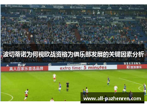 波切蒂诺为何视欧战资格为俱乐部发展的关键因素分析 波切蒂诺为何视欧战资格为俱乐部发展的关键因素分析