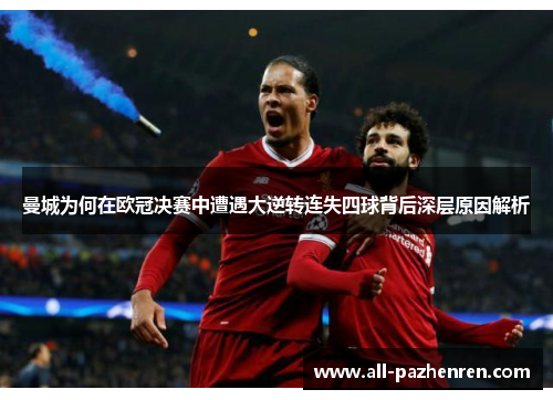 曼城为何在欧冠决赛中遭遇大逆转连失四球背后深层原因解析