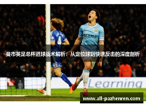 曼市英足总杯进球战术解析:从定位球到快速反击的深度剖析 曼市英足总杯进球战术解析:从定位球到快速反击的深度剖析