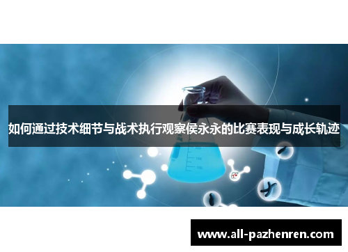如何通过技术细节与战术执行观察侯永永的比赛表现与成长轨迹 如何通过技术细节与战术执行观察侯永永的比赛表现与成长轨迹