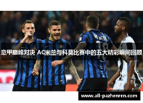 意甲巅峰对决 AC米兰与科莫比赛中的五大精彩瞬间回顾