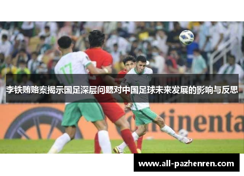 李铁贿赂案揭示国足深层问题对中国足球未来发展的影响与反思 李铁贿赂案揭示国足深层问题对中国足球未来发展的影响与反思