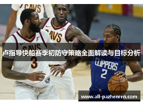 卢指导快船赛季初防守策略全面解读与目标分析