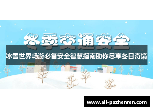 冰雪世界畅游必备安全智慧指南助你尽享冬日奇境 冰雪世界畅游必备安全智慧指南助你尽享冬日奇境