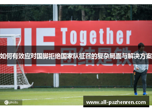 如何有效应对国脚拒绝国家队征召的复杂局面与解决方案