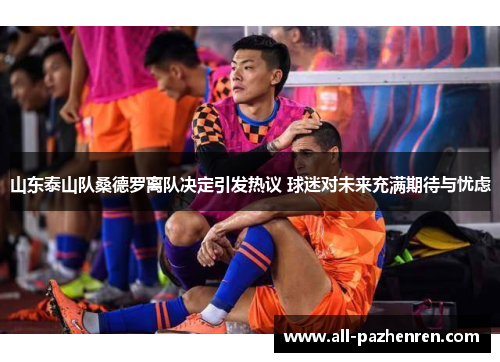 山东泰山队桑德罗离队决定引发热议 球迷对未来充满期待与忧虑