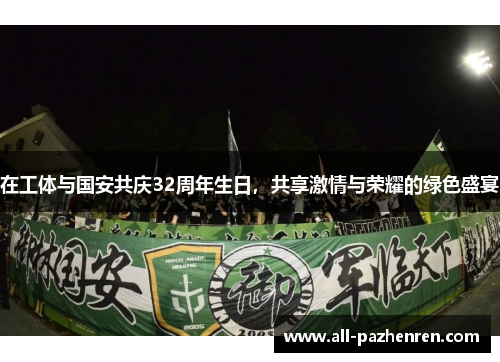 在工体与国安共庆32周年生日,共享激情与荣耀的绿色盛宴 在工体与国安共庆32周年生日,共享激情与荣耀的绿色盛宴
