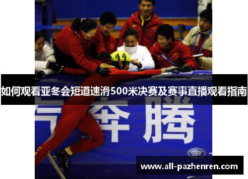 如何观看亚冬会短道速滑500米决赛及赛事直播观看指南