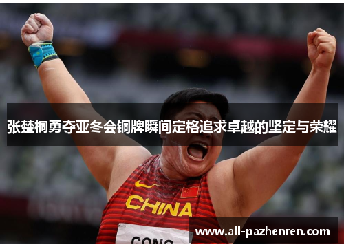 张楚桐勇夺亚冬会铜牌瞬间定格追求卓越的坚定与荣耀