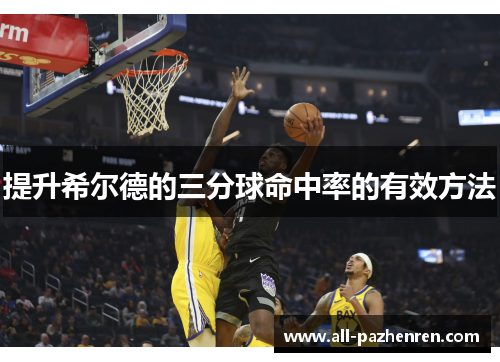 提升希尔德的三分球命中率的有效方法 提升希尔德的三分球命中率的有效方法