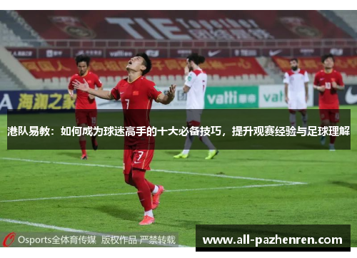 港队易教:如何成为球迷高手的十大必备技巧,提升观赛经验与足球理解 港队易教:如何成为球迷高手的十大必备技巧,提升观赛经验与足球理解