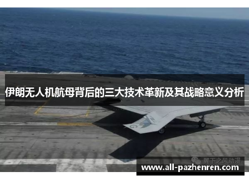 伊朗无人机航母背后的三大技术革新及其战略意义分析 伊朗无人机航母背后的三大技术革新及其战略意义分析