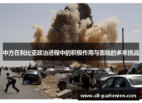 中方在利比亚政治进程中的积极作用与面临的多重挑战