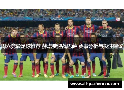 周六竞彩足球推荐 赫塔费迎战巴萨 赛事分析与投注建议 周六竞彩足球推荐 赫塔费迎战巴萨 赛事分析与投注建议