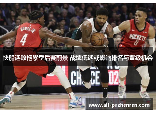 快船连败拖累季后赛前景 战绩低迷或影响排名与晋级机会