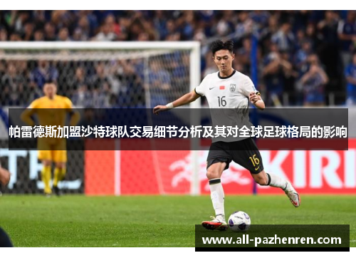 帕雷德斯加盟沙特球队交易细节分析及其对全球足球格局的影响