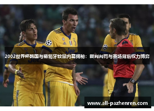 2002世界杯韩国与葡萄牙较量内幕揭秘:裁判判罚与赛场背后权力博弈 2002世界杯韩国与葡萄牙较量内幕揭秘:裁判判罚与赛场背后权力博弈