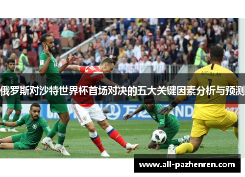 俄罗斯对沙特世界杯首场对决的五大关键因素分析与预测
