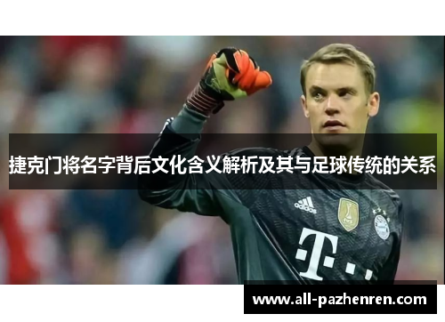 捷克门将名字背后文化含义解析及其与足球传统的关系