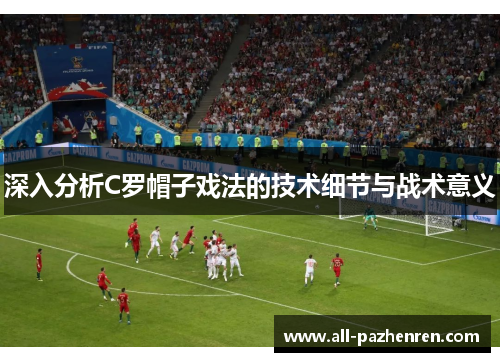 深入分析C罗帽子戏法的技术细节与战术意义 深入分析C罗帽子戏法的技术细节与战术意义