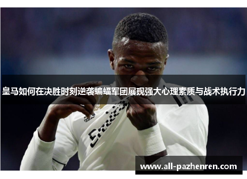 皇马如何在决胜时刻逆袭蝙蝠军团展现强大心理素质与战术执行力