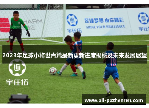 2023年足球小将世青篇最新更新进度揭秘及未来发展展望