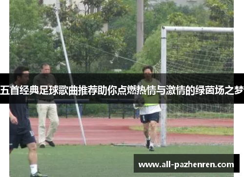 五首经典足球歌曲推荐助你点燃热情与激情的绿茵场之梦