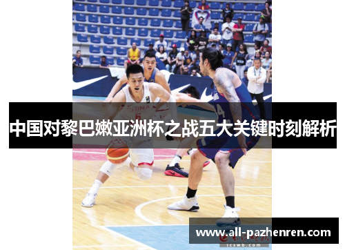 中国对黎巴嫩亚洲杯之战五大关键时刻解析