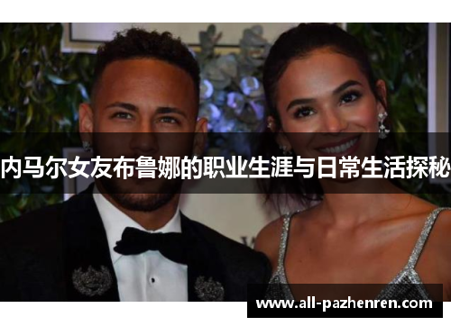 内马尔女友布鲁娜的职业生涯与日常生活探秘