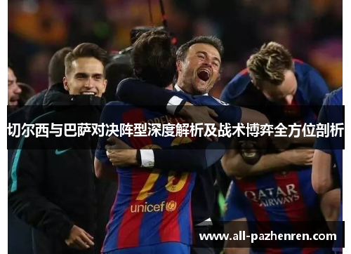 切尔西与巴萨对决阵型深度解析及战术博弈全方位剖析 切尔西与巴萨对决阵型深度解析及战术博弈全方位剖析