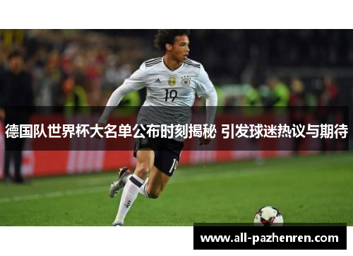 德国队世界杯大名单公布时刻揭秘 引发球迷热议与期待