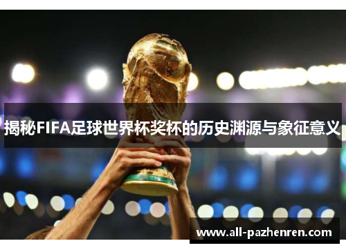 揭秘FIFA足球世界杯奖杯的历史渊源与象征意义