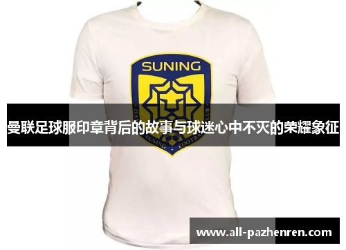 曼联足球服印章背后的故事与球迷心中不灭的荣耀象征